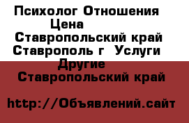 Психолог.Отношения › Цена ­ 1 000 - Ставропольский край, Ставрополь г. Услуги » Другие   . Ставропольский край